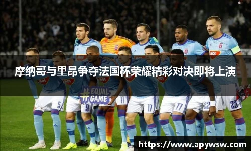 摩纳哥与里昂争夺法国杯荣耀精彩对决即将上演