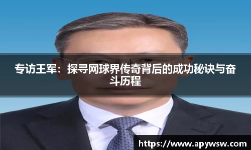 专访王军:探寻网球界传奇背后的成功秘诀与奋斗历程