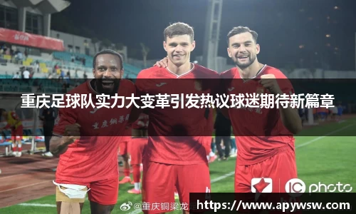 重庆足球队实力大变革引发热议球迷期待新篇章
